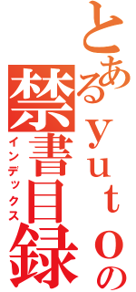 とあるｙｕｔｏの禁書目録（インデックス）