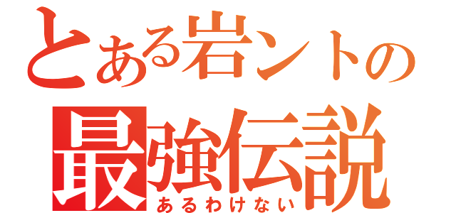 とある岩ントの最強伝説（あるわけない）