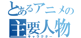 とあるアニメの主要人物（キャラクター）