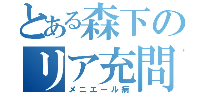 とある森下のリア充問題（メニエール病）