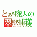 とある廃人の翠獣捕獲（ポケットモンスター　緑）