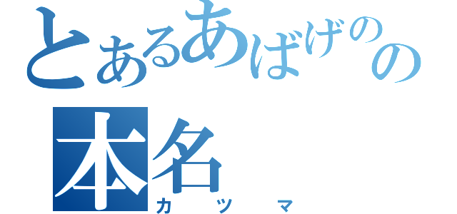 とあるあばげのの本名（カツマ）