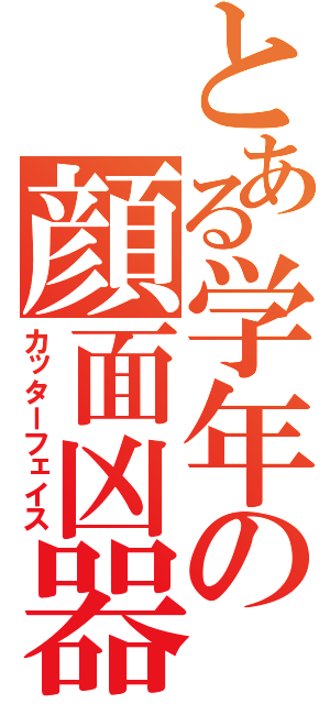 とある学年の顔面凶器（カッターフェイス）