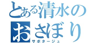 とある清水のおさぼり（サボタージュ）