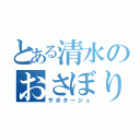 とある清水のおさぼり（サボタージュ）