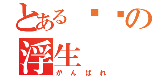 とある进击の浮生（がんばれ）