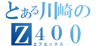 とある川崎のＺ４００（エフエックス）