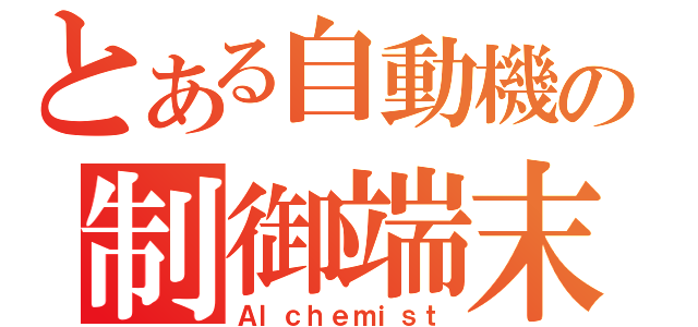 とある自動機の制御端末（Ａｌｃｈｅｍｉｓｔ）