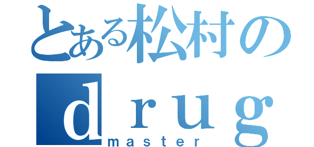 とある松村のｄｒｕｇ（ｍａｓｔｅｒ）