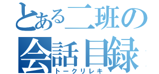 とある二班の会話目録（トークリレキ）