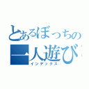 とあるぼっちの一人遊び（インデックス）