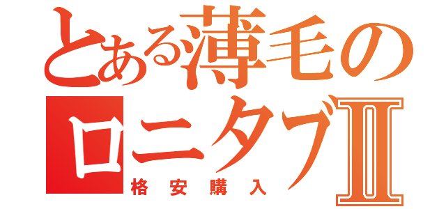 とある薄毛のロニタブⅡ（格安購入）