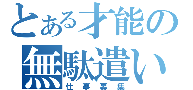 とある才能の無駄遣い（仕事募集）