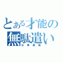 とある才能の無駄遣い（仕事募集）