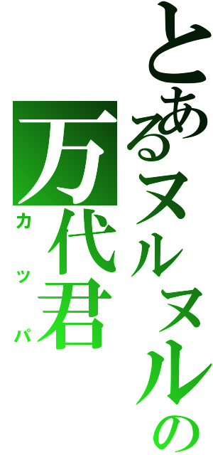 とあるヌルヌルの万代君（カッパ）