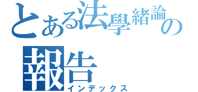 とある法學緒論の報告（インデックス）