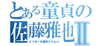 とある童貞の佐藤雅也Ⅱ（どうせ一生童貞だろｗｗ）