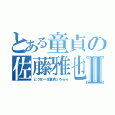 とある童貞の佐藤雅也Ⅱ（どうせ一生童貞だろｗｗ）