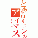 とあるロリコンのアイマス厨（プロリデューサー）