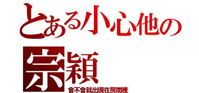 とある小心他の宗穎（會不會就出現在房間裡）