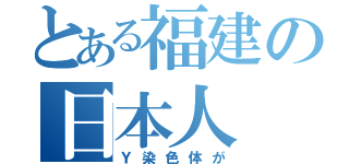 とある福建の日本人（Ｙ染色体が）