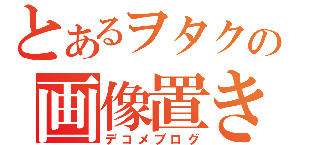 とあるヲタクの画像置き場（デコメブログ）