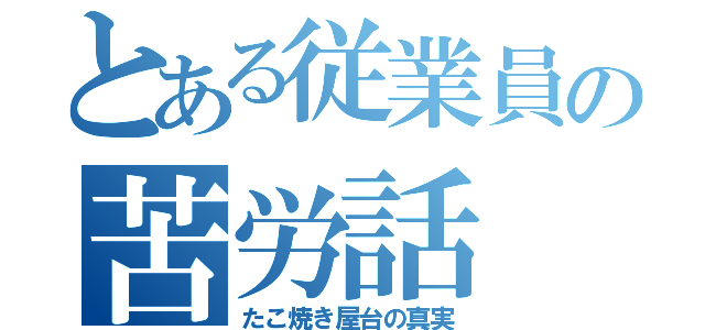 とある従業員の苦労話（たこ焼き屋台の真実）