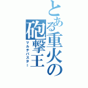 とある重火の砲撃王（マルチバスター）