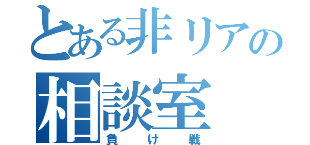 とある非リアの相談室（負け戦）