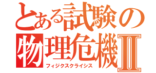 とある試験の物理危機Ⅱ（フィジクスクライシス）