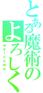 とある魔術のよろしく（ｗｅｌｃｏｍｅ）