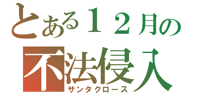 とある１２月の不法侵入（サンタクロース）