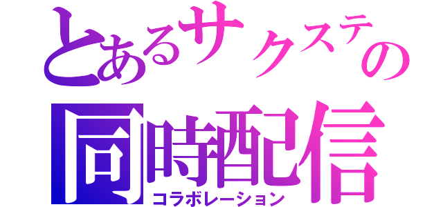 とあるサクステの同時配信（コラボレーション）