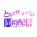 とあるサクステの同時配信（コラボレーション）