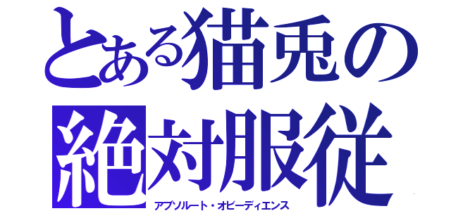 とある猫兎の絶対服従（アブソルート・オビーディエンス）