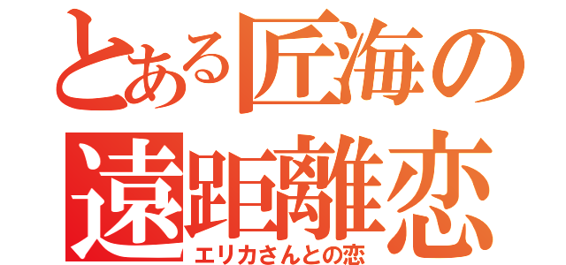 とある匠海の遠距離恋愛（エリカさんとの恋）