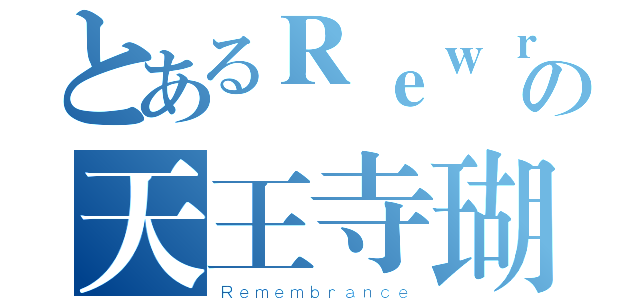 とあるＲｅｗｒｉｔｅの天王寺瑚太郎（Ｒｅｍｅｍｂｒａｎｃｅ）