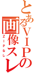 とあるＶＩＰの画像スレ（ＺＩＰなし）