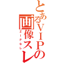 とあるＶＩＰの画像スレ（ＺＩＰなし）