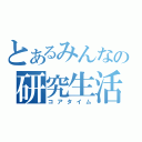 とあるみんなの研究生活（コアタイム）