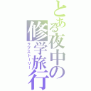 とある夜中の修学旅行（ラブストーリー）