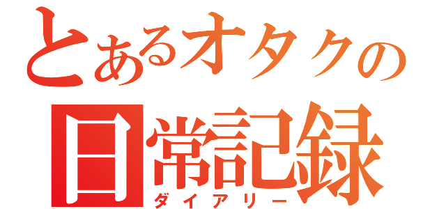 とあるオタクの日常記録（ダイアリー）