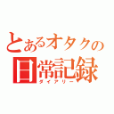 とあるオタクの日常記録（ダイアリー）