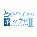 とあるバイクのキックだけⅡ（セルは偉大）