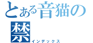 とある音猫の禁（インデックス）