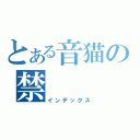 とある音猫の禁（インデックス）