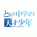 とある中学の天才少年（まつしたみさき）