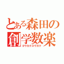 とある森田の創学数楽（ゴウカクスウガク）