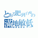 とある肥到白癡の滿地敏低（肥肥肥肥肥）