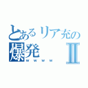 とあるリア充の爆発Ⅱ（ｗｗｗｗ）